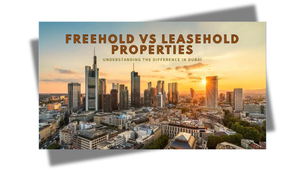 Freehold vs Leasehold Properties in Dubai: Which is Better for Foreign Investors?